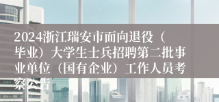 2024浙江瑞安市面向退役（毕业）大学生士兵招聘第二批事业单位（国有企业）工作人员考察公告