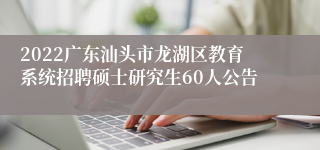 2022广东汕头市龙湖区教育系统招聘硕士研究生60人公告