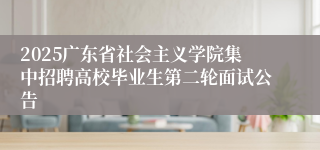 2025广东省社会主义学院集中招聘高校毕业生第二轮面试公告
