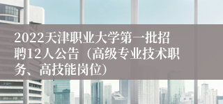 2022天津职业大学第一批招聘12人公告（高级专业技术职务、高技能岗位）