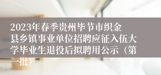 2023年春季贵州毕节市织金县乡镇事业单位招聘应征入伍大学毕业生退役后拟聘用公示（第一批）