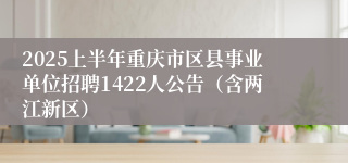 2025上半年重庆市区县事业单位招聘1422人公告（含两江新区）