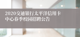 2020交通银行太平洋信用卡中心春季校园招聘公告