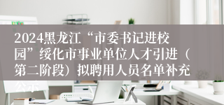 2024黑龙江“市委书记进校园”绥化市事业单位人才引进（第二阶段）拟聘用人员名单补充公示