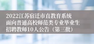 2022江苏宿迁市直教育系统面向普通高校师范类专业毕业生招聘教师10人公告（第三批）