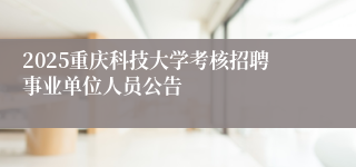 2025重庆科技大学考核招聘事业单位人员公告