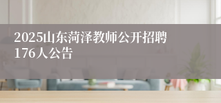 2025山东菏泽教师公开招聘176人公告