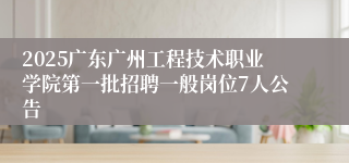2025广东广州工程技术职业学院第一批招聘一般岗位7人公告
