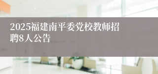 2025福建南平委党校教师招聘8人公告