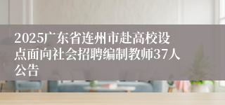2025广东省连州市赴高校设点面向社会招聘编制教师37人公告