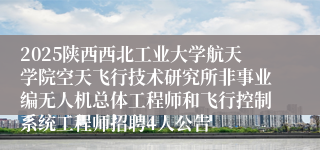 2025陕西西北工业大学航天学院空天飞行技术研究所非事业编无人机总体工程师和飞行控制系统工程师招聘4人公告