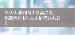 2025年衢州常山县高层次、紧缺医疗卫生人才招聘14人公告