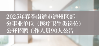 2025年春季南通市通州区部分事业单位（医疗卫生类岗位）公开招聘工作人员90人公告