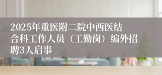 2025年重医附二院中西医结合科工作人员（工勤岗）编外招聘3人启事