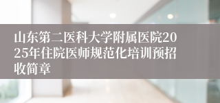 山东第二医科大学附属医院2025年住院医师规范化培训预招收简章