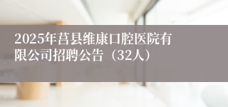 2025年莒县维康口腔医院有限公司招聘公告（32人）