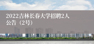 2022吉林长春大学招聘2人公告（2号）