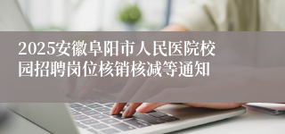 2025安徽阜阳市人民医院校园招聘岗位核销核减等通知