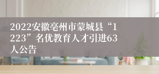 2022安徽亳州市蒙城县“1223”名优教育人才引进63人公告