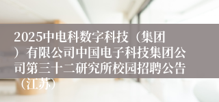 2025中电科数字科技（集团）有限公司中国电子科技集团公司第三十二研究所校园招聘公告（江苏）