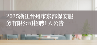 2025浙江台州市东部保安服务有限公司招聘1人公告
