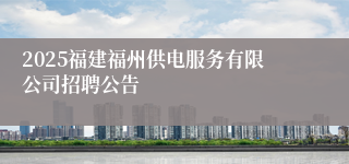 2025福建福州供电服务有限公司招聘公告