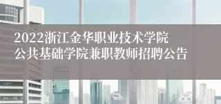 2022浙江金华职业技术学院公共基础学院兼职教师招聘公告