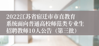 2022江苏省宿迁市市直教育系统面向普通高校师范类专业生招聘教师10人公告（第三批）