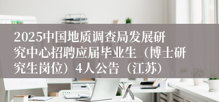 2025中国地质调查局发展研究中心招聘应届毕业生（博士研究生岗位）4人公告（江苏）
