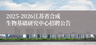 2025-2026江苏省合成生物基础研究中心招聘公告