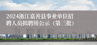 2024浙江嘉善县事业单位招聘人员拟聘用公示（第三批）