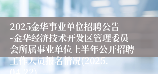 2025金华事业单位招聘公告-金华经济技术开发区管理委员会所属事业单位上半年公开招聘工作人员报名情况(2025.04.22)
