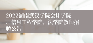 2022湖南武汉学院会计学院、信息工程学院、法学院教师招聘公告