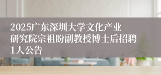 2025广东深圳大学文化产业研究院宗祖盼副教授博士后招聘1人公告