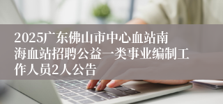 2025广东佛山市中心血站南海血站招聘公益一类事业编制工作人员2人公告