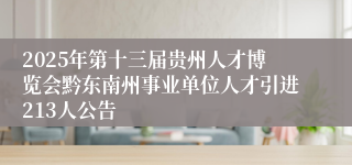2025年第十三届贵州人才博览会黔东南州事业单位人才引进213人公告