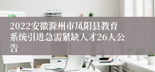 2022安徽滁州市凤阳县教育系统引进急需紧缺人才26人公告