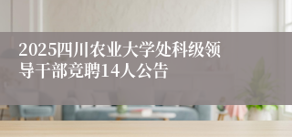 2025四川农业大学处科级领导干部竞聘14人公告