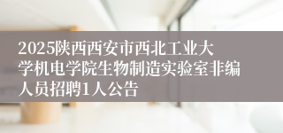 2025陕西西安市西北工业大学机电学院生物制造实验室非编人员招聘1人公告