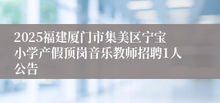 2025福建厦门市集美区宁宝小学产假顶岗音乐教师招聘1人公告