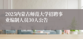2025内蒙古师范大学招聘事业编制人员30人公告