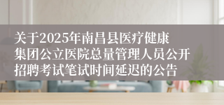 关于2025年南昌县医疗健康集团公立医院总量管理人员公开招聘考试笔试时间延迟的公告