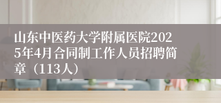 山东中医药大学附属医院2025年4月合同制工作人员招聘简章（113人）