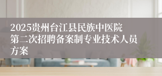 2025贵州台江县民族中医院第二次招聘备案制专业技术人员方案