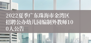 2022夏季广东珠海市金湾区招聘公办幼儿园编制外教师100人公告