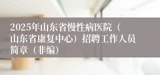 2025年山东省慢性病医院（山东省康复中心）招聘工作人员简章（非编）