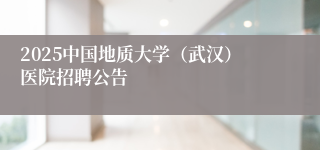2025中国地质大学（武汉）医院招聘公告