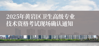 2025年黄岩区卫生高级专业技术资格考试现场确认通知