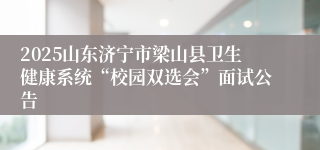 2025山东济宁市梁山县卫生健康系统“校园双选会”面试公告