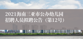 2021海南三亚市公办幼儿园招聘人员拟聘公告（第12号）